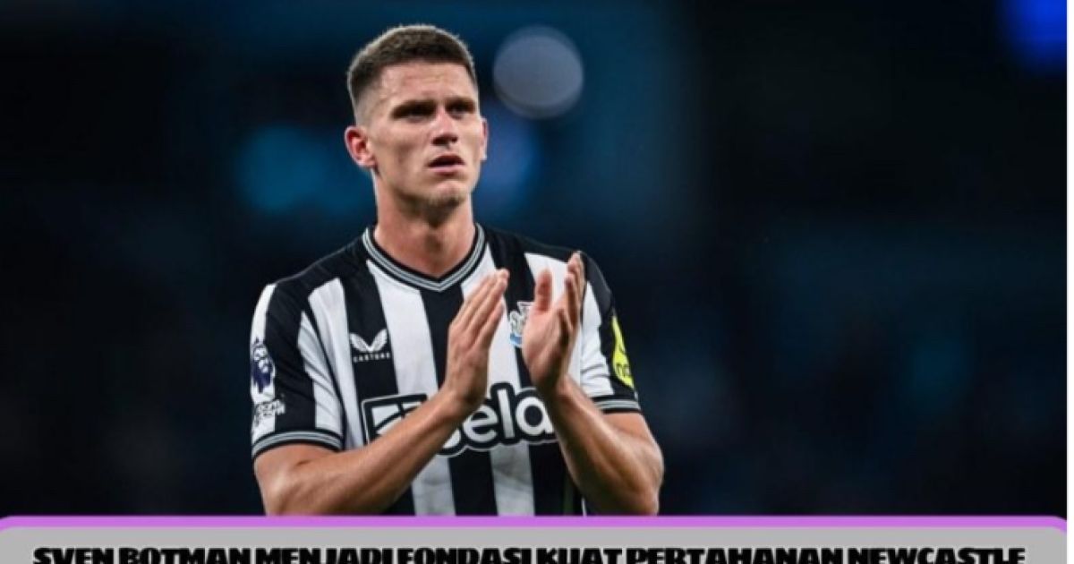 Sven Botman Menjadi Fondasi Kuat Pertahanan Newcastle