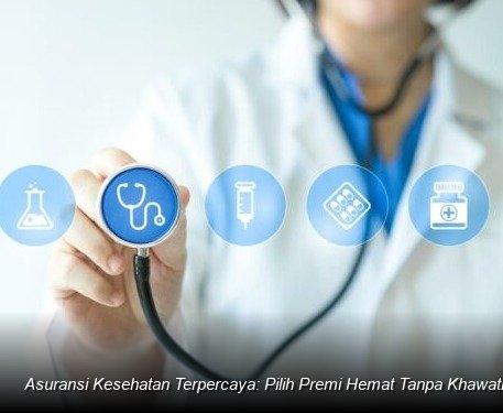 Asuransi Kesehatan Terpercaya: Pilih Premi Hemat Tanpa Khawatir Biaya