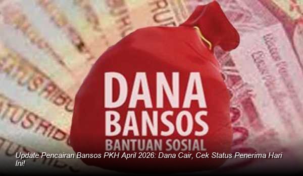 Update Pencairan Bansos PKH April 2026: Dana Cair, Cek Status Penerima Hari Ini!