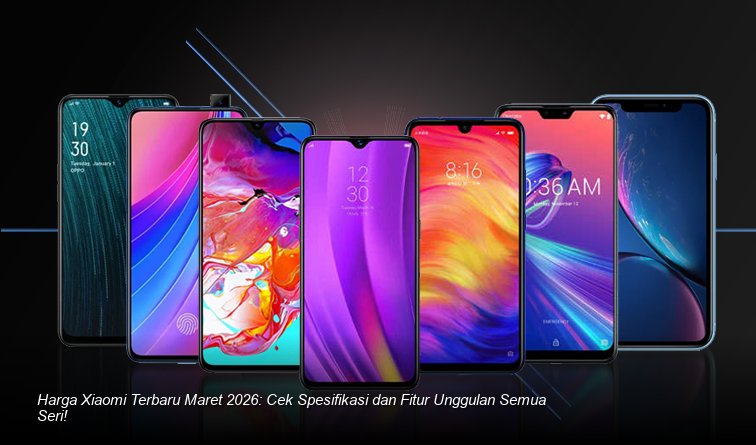 Harga Xiaomi Terbaru Maret 2026: Cek Spesifikasi dan Fitur Unggulan Semua Seri!