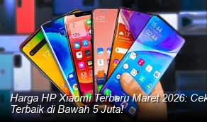 Harga HP Xiaomi Terbaru Maret 2026: Cek Spesifikasi Unggulan dan Pilihan Terbaik di Bawah 5 Juta!