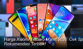 Harga Xiaomi Terbaru Maret 2026: Cek Spesifikasi HP Paling Dicari dan Rekomendasi Terbaik!
